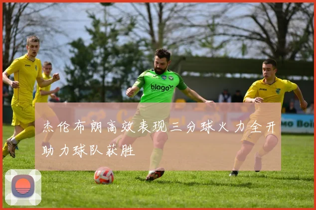 杰伦布朗高效表现三分球火力全开助力球队获胜