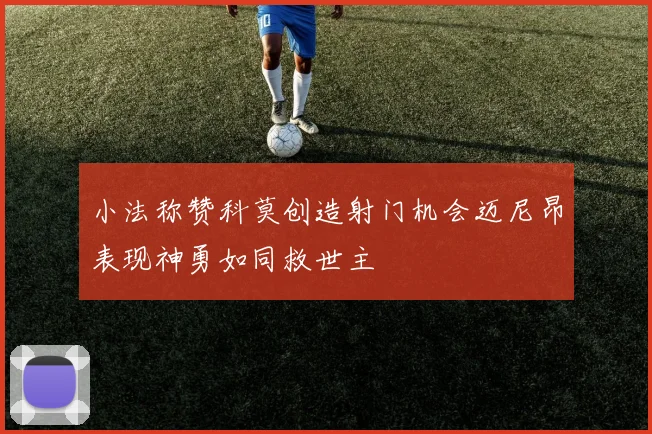小法称赞科莫创造射门机会迈尼昂表现神勇如同救世主