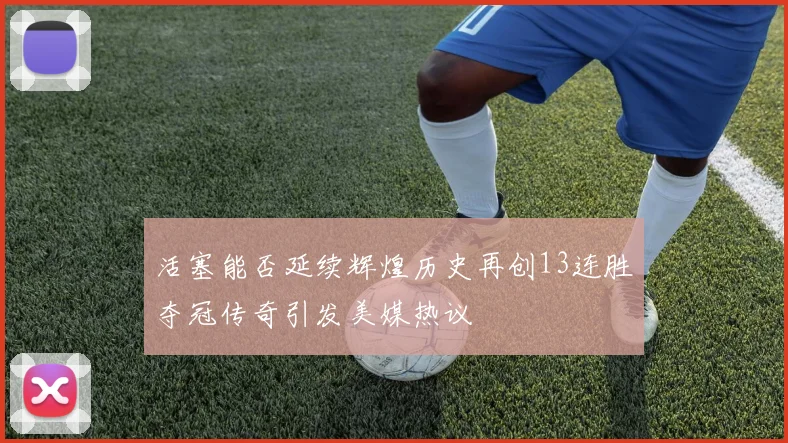活塞能否延续辉煌历史再创13连胜夺冠传奇引发美媒热议