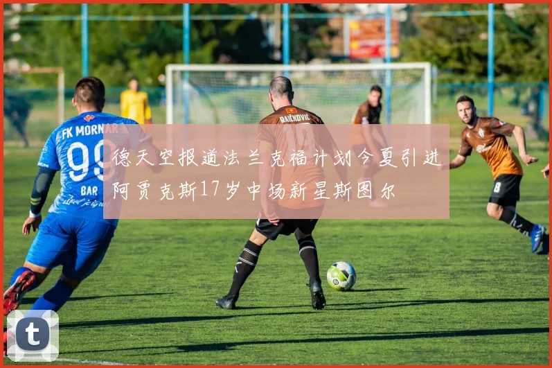 德天空报道法兰克福计划今夏引进阿贾克斯17岁中场新星斯图尔