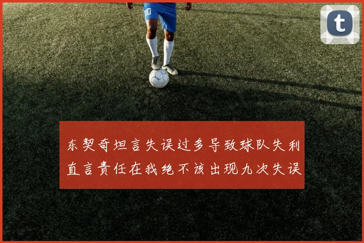 东契奇坦言失误过多导致球队失利直言责任在我绝不该出现九次失误